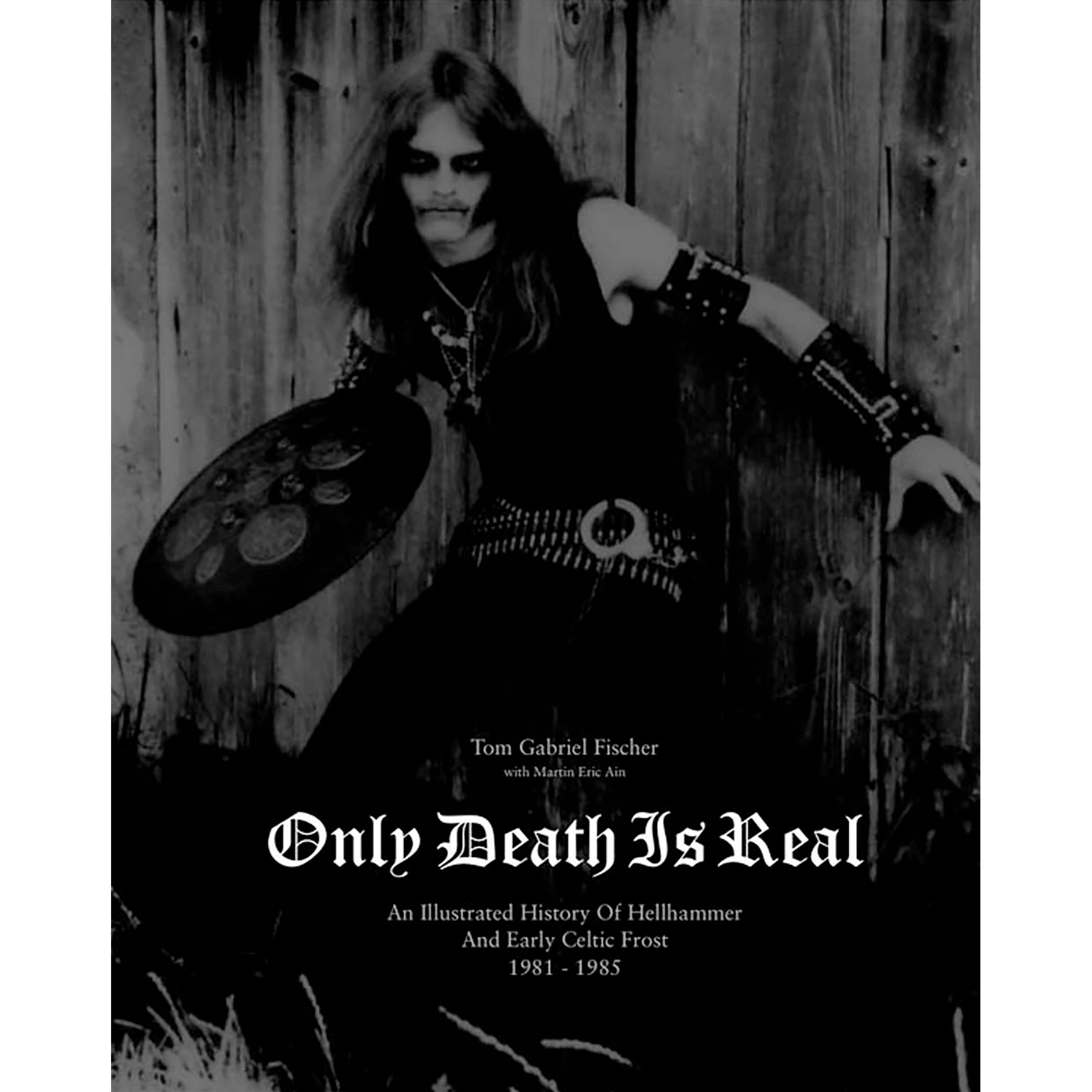 Only Death Is Real: An Illustrated History of Hellhammer and Early Celtic Frost 1981–1985, by Tom Gabriel Fischer with Martin Eric Ain