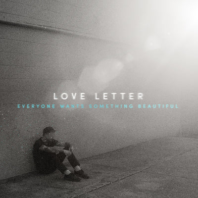 Love Letter "Everyone Wants Something Beautiful"