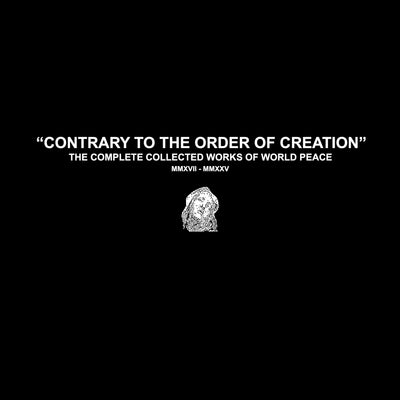 World Peace "CONTRARY TO THE ORDER OF CREATION: THE COMPLETE COLLECTED WORKS OF WORLD PEACE MMXVII - MMXXV"