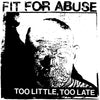 Fit For Abuse "Too Little, Too Late"