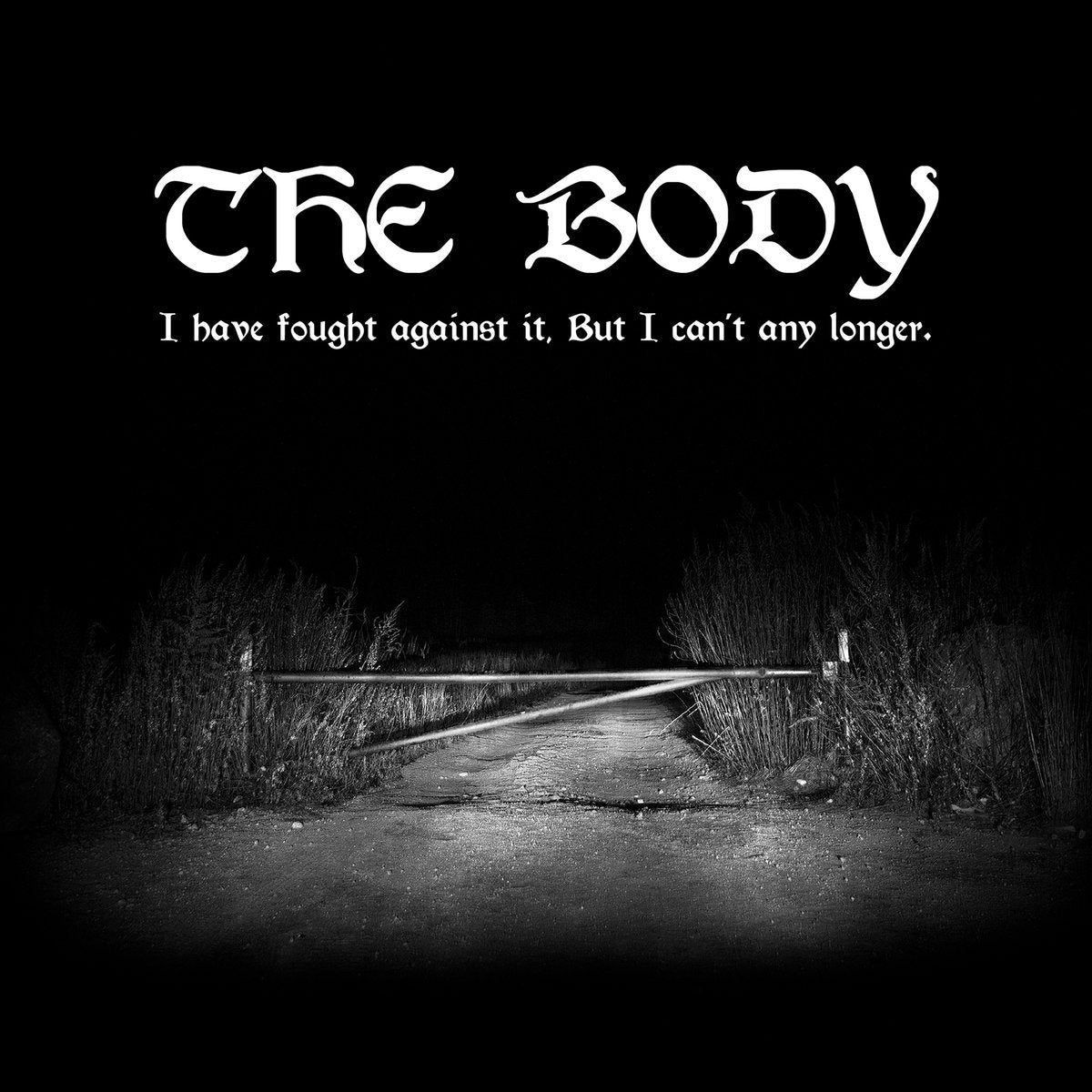 The Body "I Have Fought Against It, But I can't Any Longer."