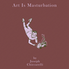 Art Is Masturbation by Joseph Chiccarelli